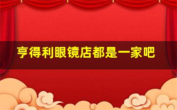 亨得利眼镜店都是一家吧