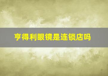 亨得利眼镜是连锁店吗