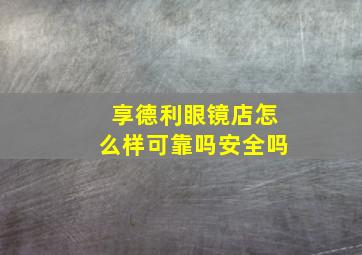 享德利眼镜店怎么样可靠吗安全吗