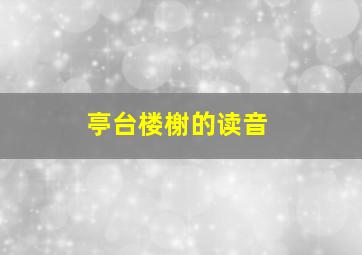 亭台楼榭的读音