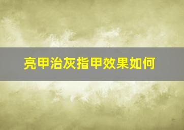 亮甲治灰指甲效果如何