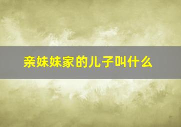 亲妹妹家的儿子叫什么