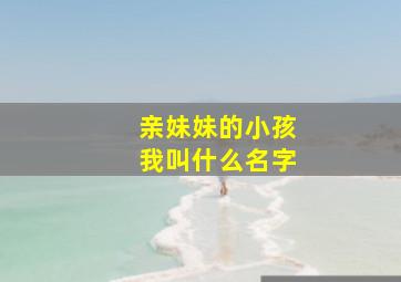 亲妹妹的小孩我叫什么名字