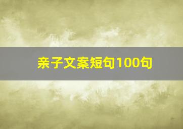 亲子文案短句100句