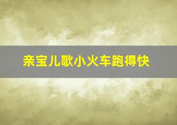 亲宝儿歌小火车跑得快