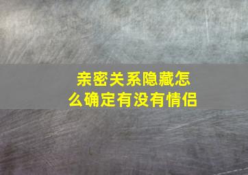 亲密关系隐藏怎么确定有没有情侣