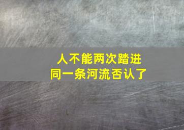 人不能两次踏进同一条河流否认了