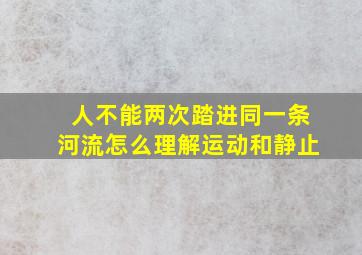 人不能两次踏进同一条河流怎么理解运动和静止