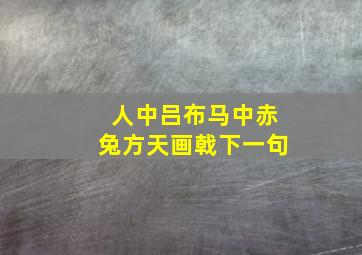 人中吕布马中赤兔方天画戟下一句