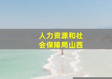 人力资源和社会保障局山西