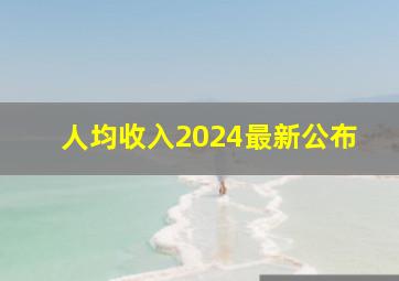 人均收入2024最新公布