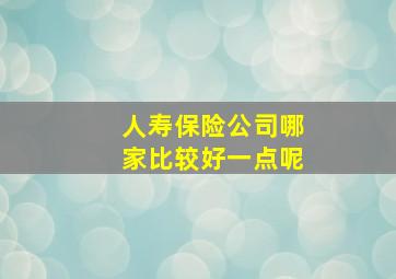 人寿保险公司哪家比较好一点呢