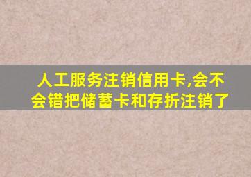 人工服务注销信用卡,会不会错把储蓄卡和存折注销了