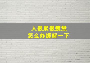 人很累很疲惫怎么办缓解一下