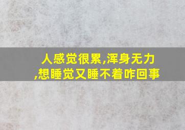 人感觉很累,浑身无力,想睡觉又睡不着咋回事