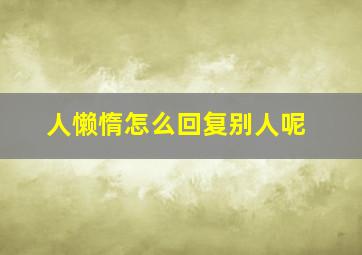 人懒惰怎么回复别人呢