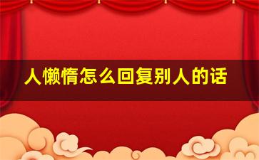 人懒惰怎么回复别人的话