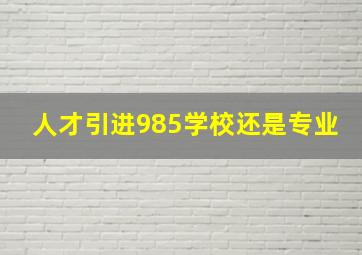 人才引进985学校还是专业