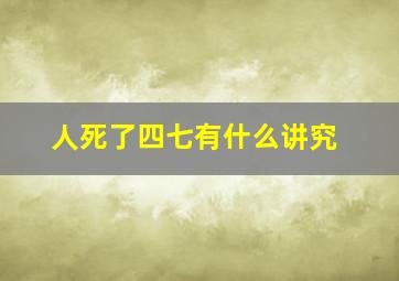 人死了四七有什么讲究