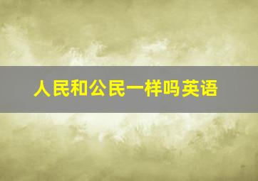 人民和公民一样吗英语