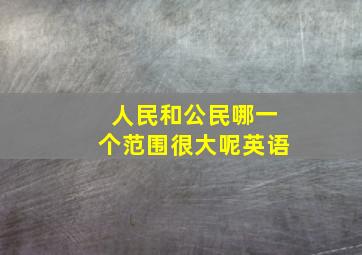 人民和公民哪一个范围很大呢英语