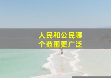 人民和公民哪个范围更广泛