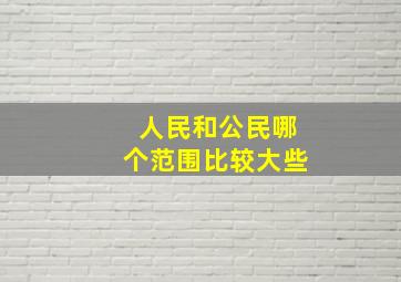 人民和公民哪个范围比较大些