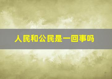 人民和公民是一回事吗