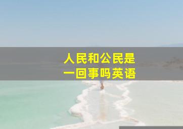 人民和公民是一回事吗英语