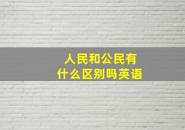 人民和公民有什么区别吗英语