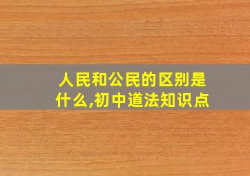 人民和公民的区别是什么,初中道法知识点