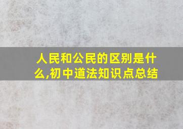 人民和公民的区别是什么,初中道法知识点总结