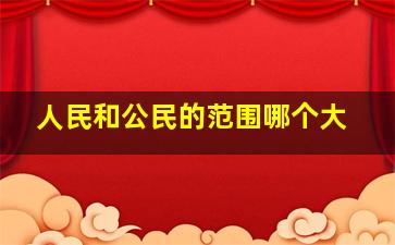 人民和公民的范围哪个大