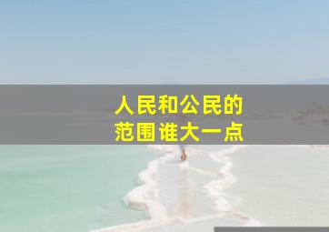 人民和公民的范围谁大一点