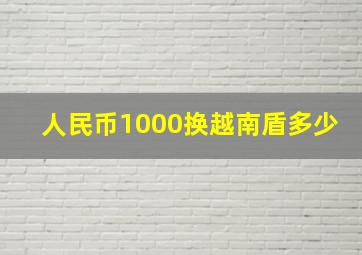 人民币1000换越南盾多少