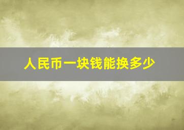 人民币一块钱能换多少