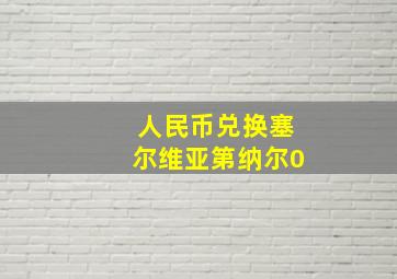 人民币兑换塞尔维亚第纳尔0