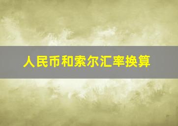 人民币和索尔汇率换算