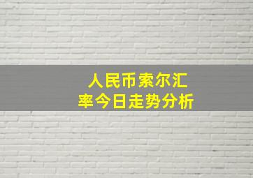 人民币索尔汇率今日走势分析