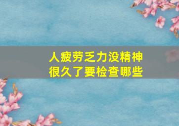 人疲劳乏力没精神很久了要检查哪些