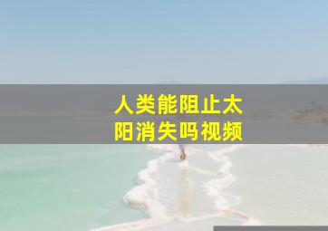 人类能阻止太阳消失吗视频