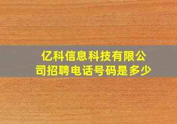 亿科信息科技有限公司招聘电话号码是多少