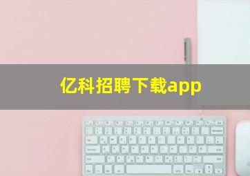 亿科招聘下载app