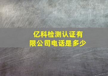 亿科检测认证有限公司电话是多少