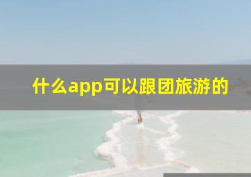 什么app可以跟团旅游的