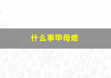 什么事甲母痣