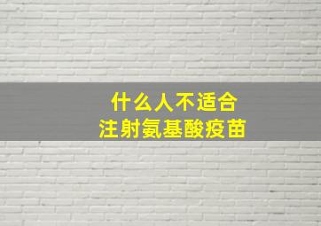 什么人不适合注射氨基酸疫苗