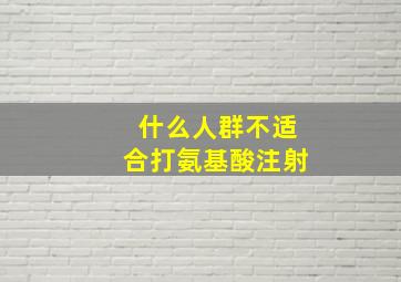 什么人群不适合打氨基酸注射