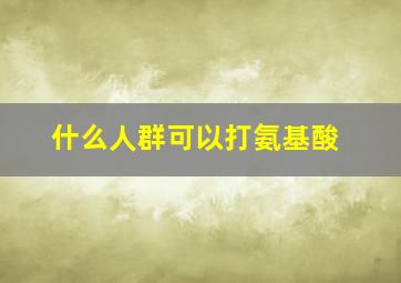 什么人群可以打氨基酸