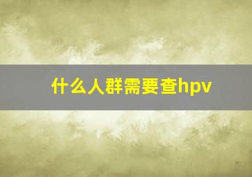 什么人群需要查hpv